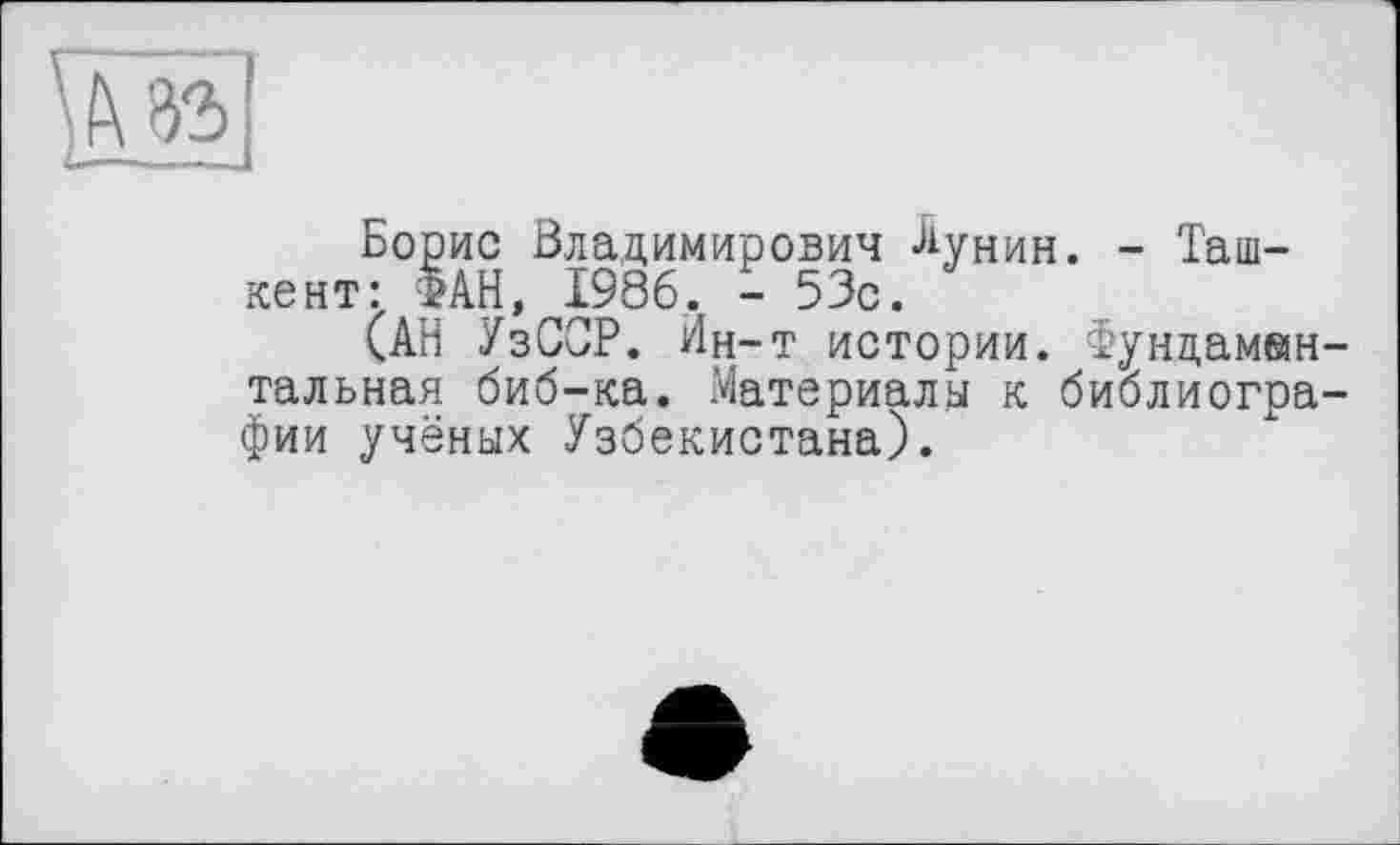 ﻿Борис Владимирович Лунин. - Ташкент: ФАН, 1986. -53с.
(АН УзССР. Ин-т истории. Фундаментальная биб-ка. Материалы к библиографии учёных Узбекистана).